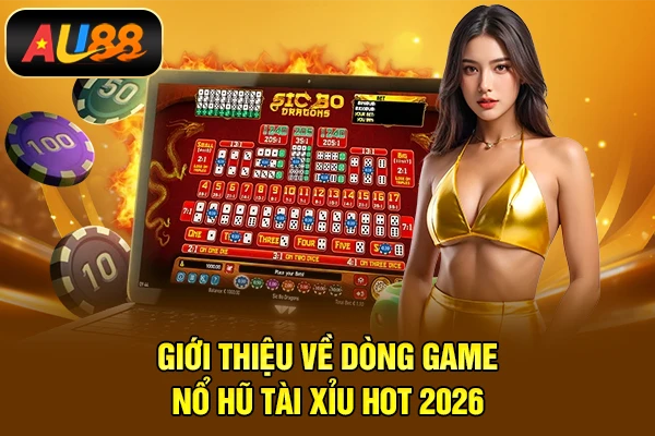 Nổ Hũ Tài Xỉu - Dòng Game Quay Hũ Ăn Tiền Khủng Giới thiệu về dòng game Nổ hũ tài xỉu hot 2026