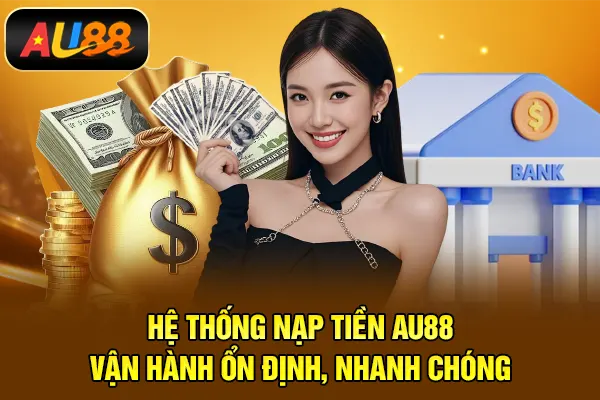 Hệ thống nạp tiền AU88 vận hành ổn định, nhanh chóng