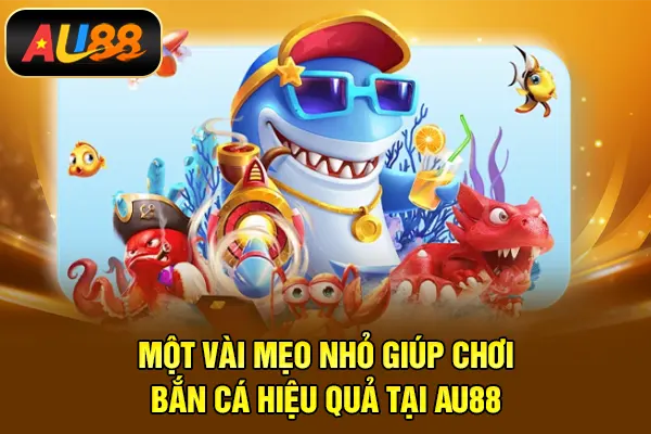 Một vài mẹo nhỏ giúp chơi bắn cá hiệu quả tại AU88