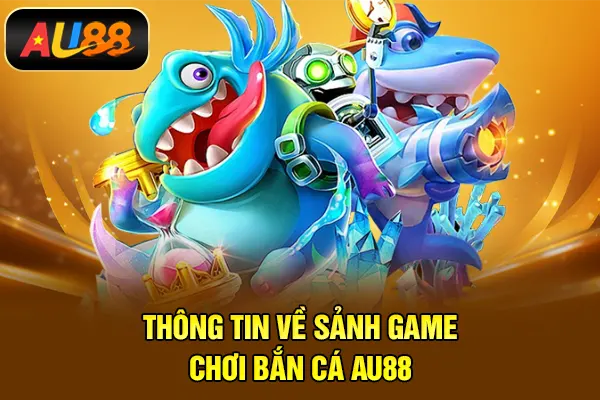 Thông tin về sảnh game chơi bắn cá AU88