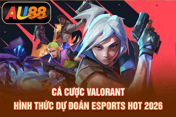 Cá Cược Valorant – Hình Thức Dự Đoán Esports Hot 2026