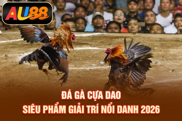 Đá Gà Cựa Dao –Siêu Phẩm Giải Trí