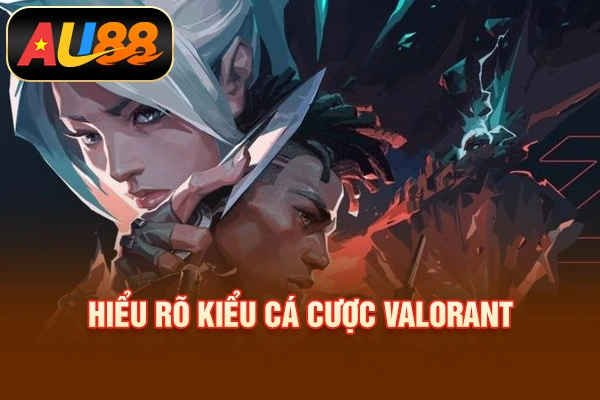 Hiểu rõ kiểu cá cược Valorant