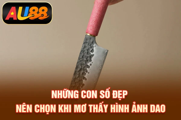 Những con số đẹp nên chọn khi mơ thấy hình ảnh dao