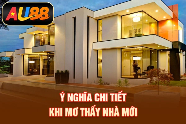 Giải Mã Mơ Thấy Nhà Mới Mang Điềm Báo Và Con Số May Mắn Nào Ý nghĩa chi tiết khi mơ thấy nhà mới